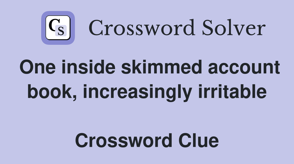 One inside skimmed account book, increasingly irritable  Crossword Clue
