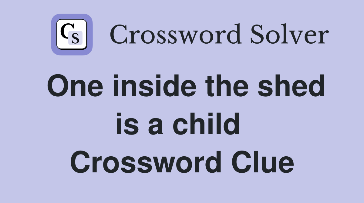 One inside the shed is a child  Crossword Clue