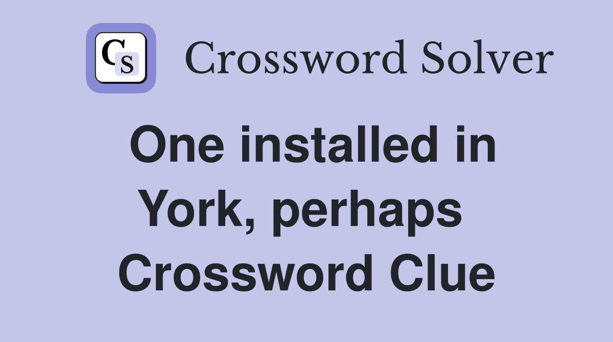 One installed in York, perhaps  Crossword Clue