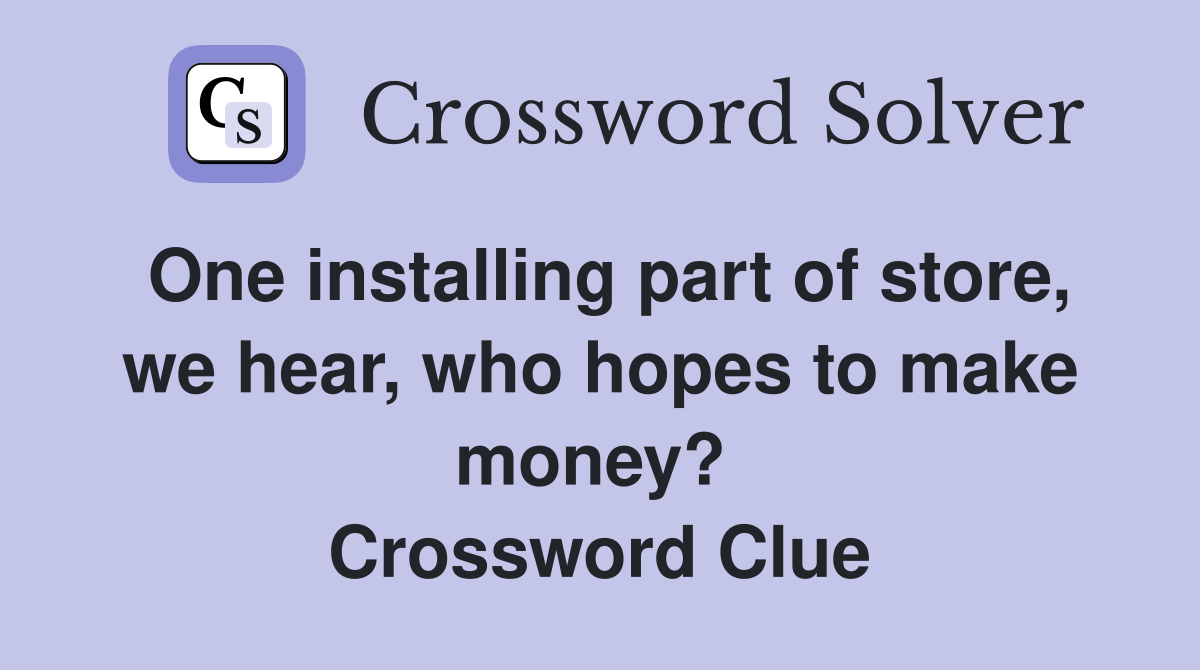 One installing part of store, we hear, who hopes to make money?  Crossword Clue