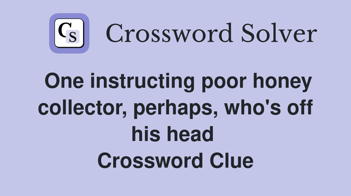 One instructing poor honey collector, perhaps, who's off his head  Crossword Clue