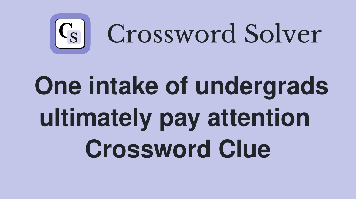 One intake of undergrads ultimately pay attention  Crossword Clue