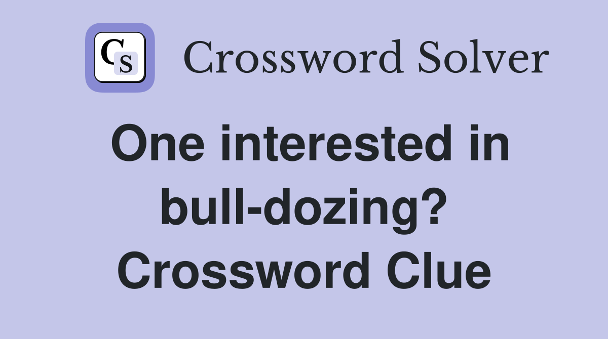 One interested in bull-dozing? Crossword Clue