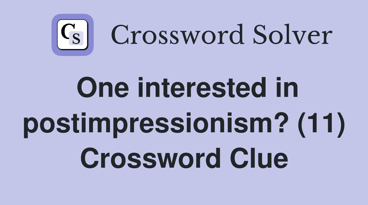 One interested in postimpressionism? (11) Crossword Clue