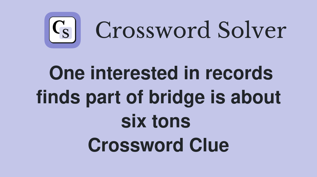 One interested in records finds part of bridge is about six tons  Crossword Clue