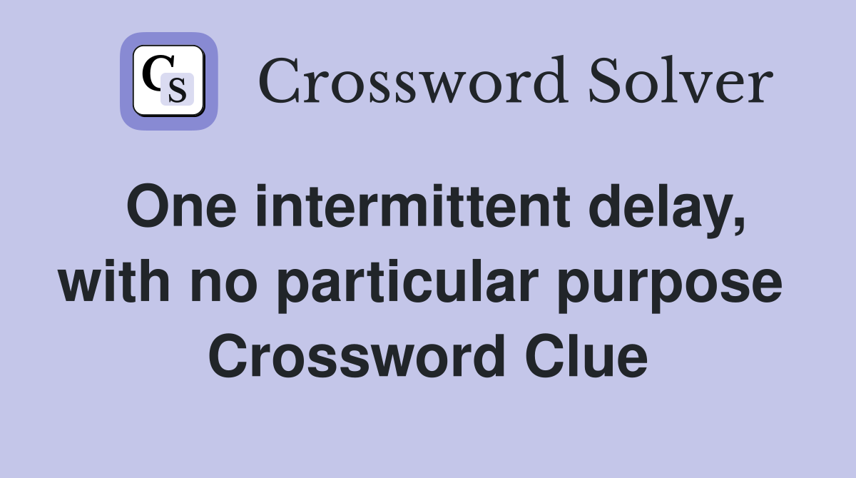 One intermittent delay, with no particular purpose  Crossword Clue