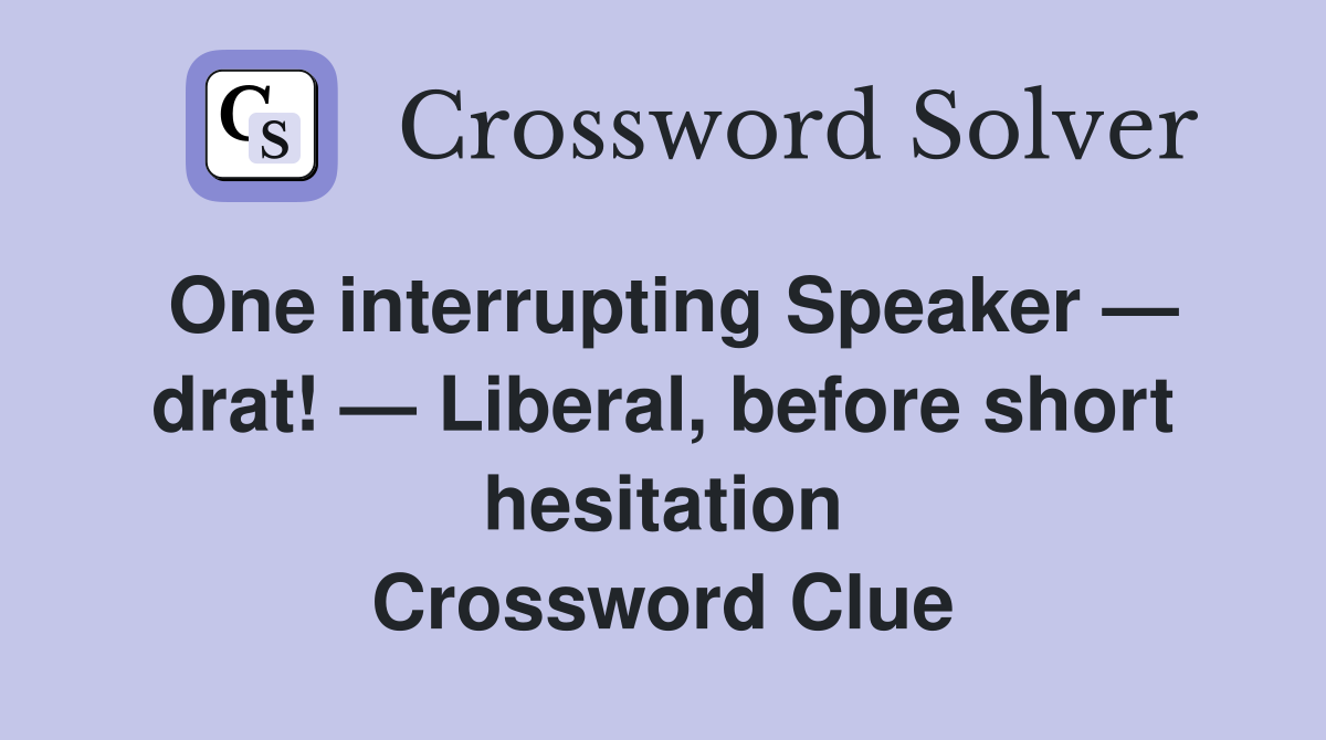 One interrupting Speaker — drat! — Liberal, before short hesitation Crossword Clue
