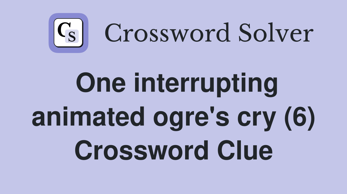 One interrupting animated ogre's cry (6) Crossword Clue