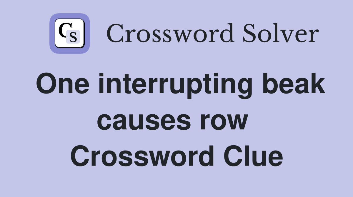 One interrupting beak causes row  Crossword Clue