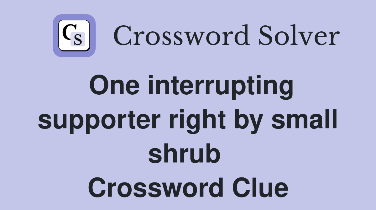 One interrupting supporter right by small shrub  Crossword Clue