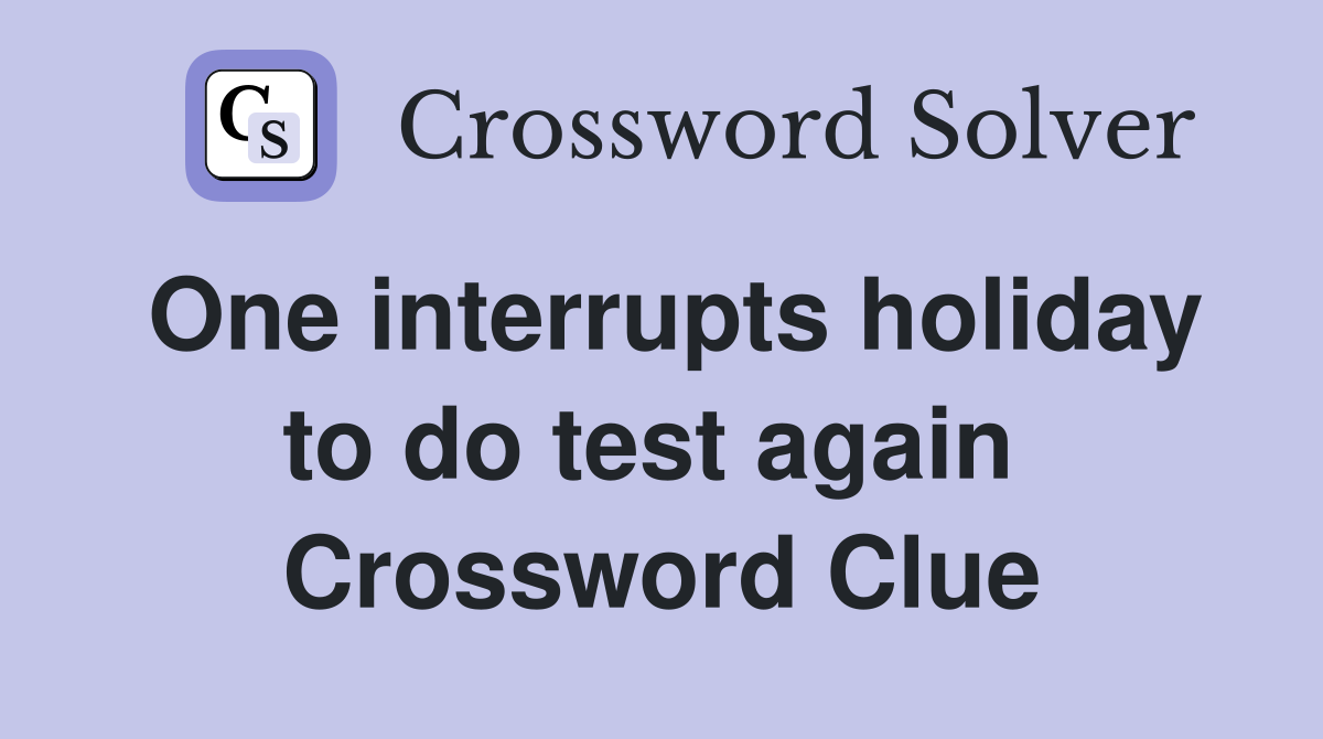 One interrupts holiday to do test again  Crossword Clue
