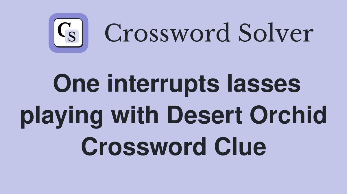 One interrupts lasses playing with Desert Orchid Crossword Clue