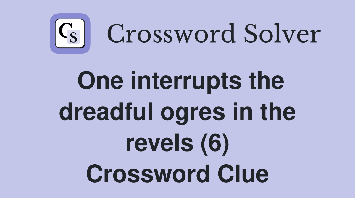 One interrupts the dreadful ogres in the revels (6) Crossword Clue