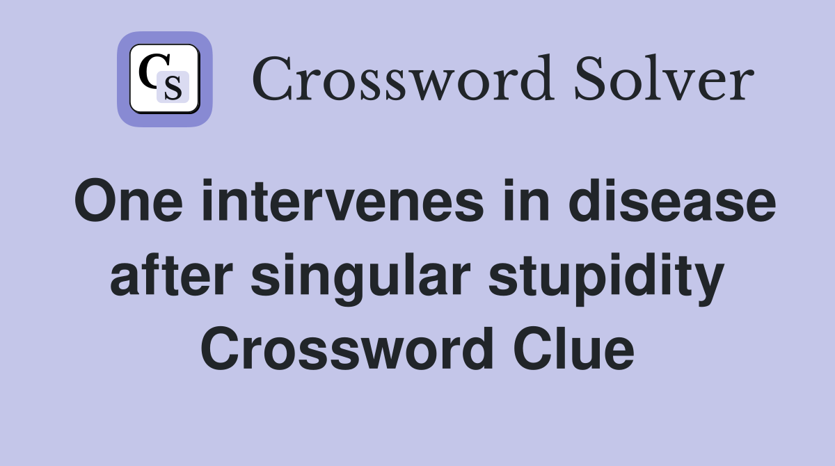 One intervenes in disease after singular stupidity Crossword Clue