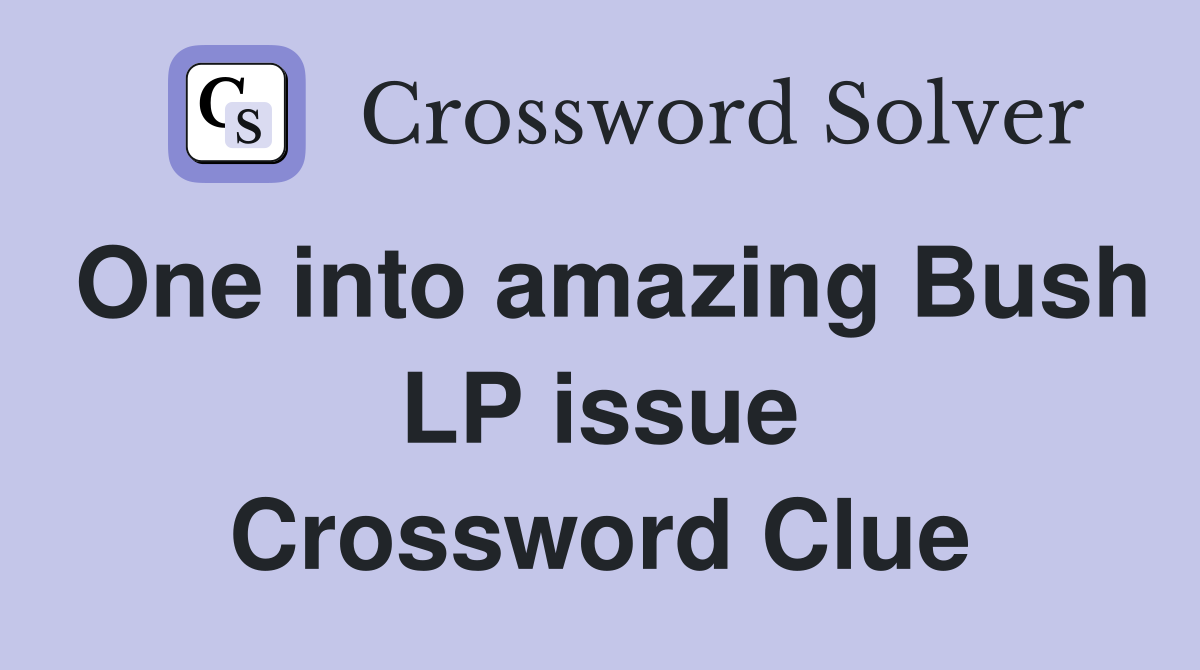 One into amazing Bush LP issue Crossword Clue