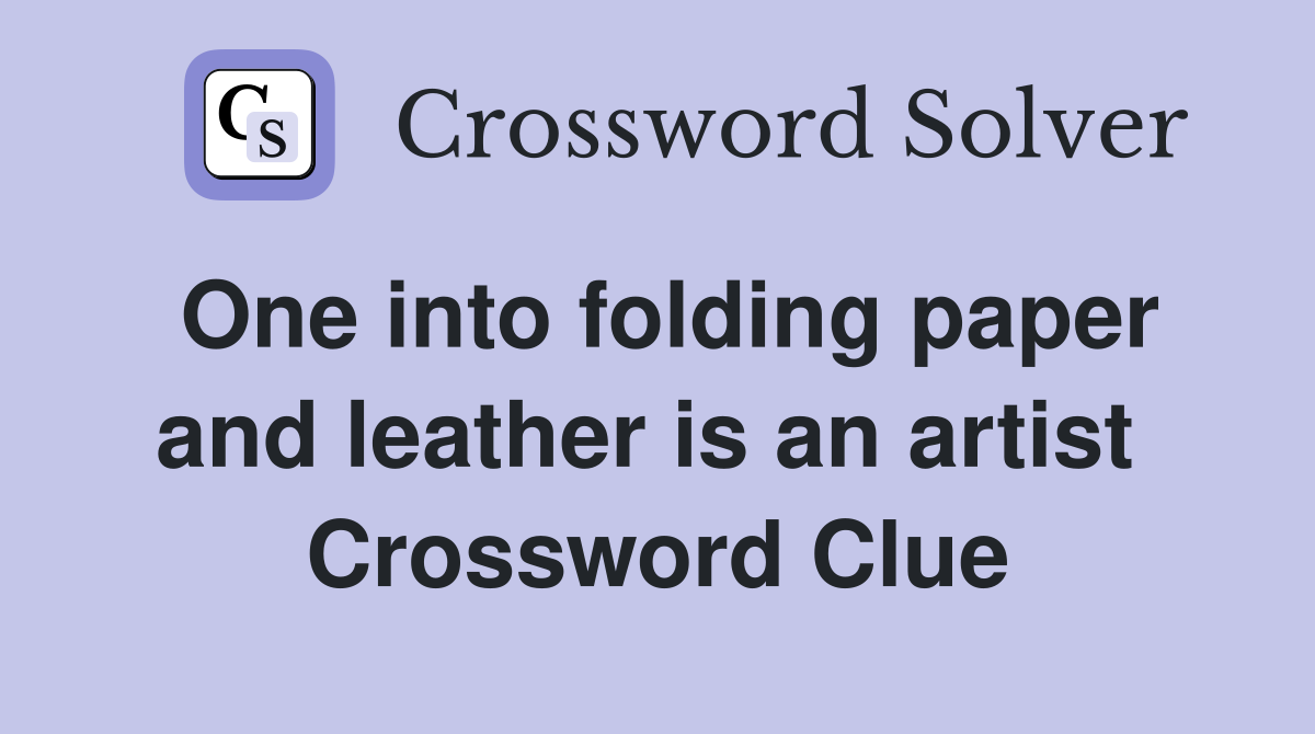 One into folding paper and leather is an artist  Crossword Clue