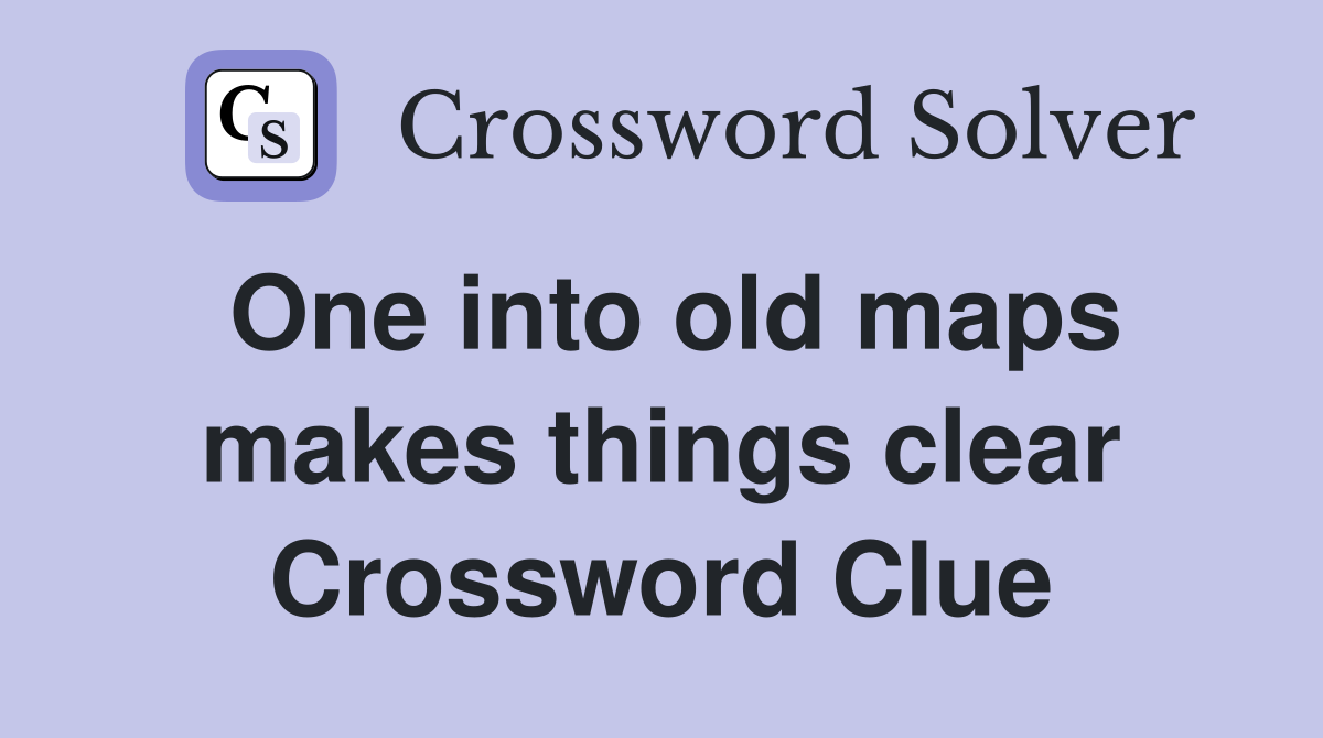 One into old maps makes things clear Crossword Clue