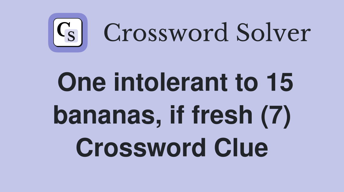 One intolerant to 15 bananas, if fresh (7) Crossword Clue