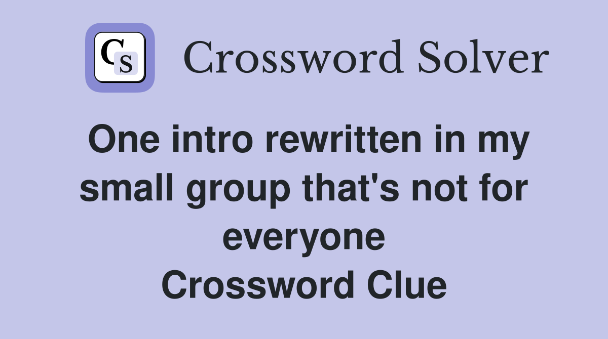 One intro rewritten in my small group that's not for everyone Crossword Clue