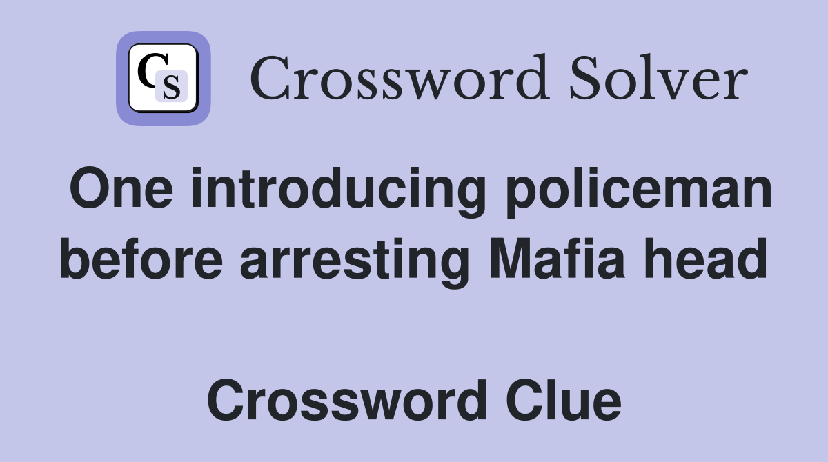 One introducing policeman before arresting Mafia head  Crossword Clue