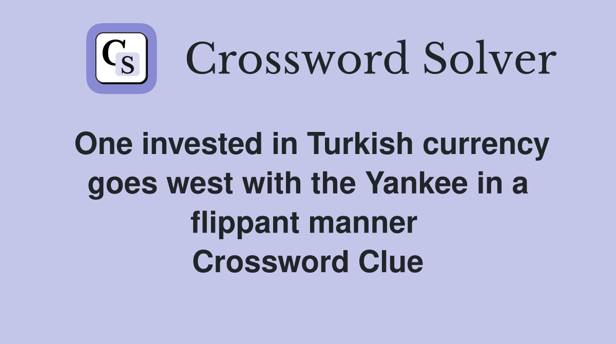 One invested in Turkish currency goes west with the Yankee in a flippant manner  Crossword Clue