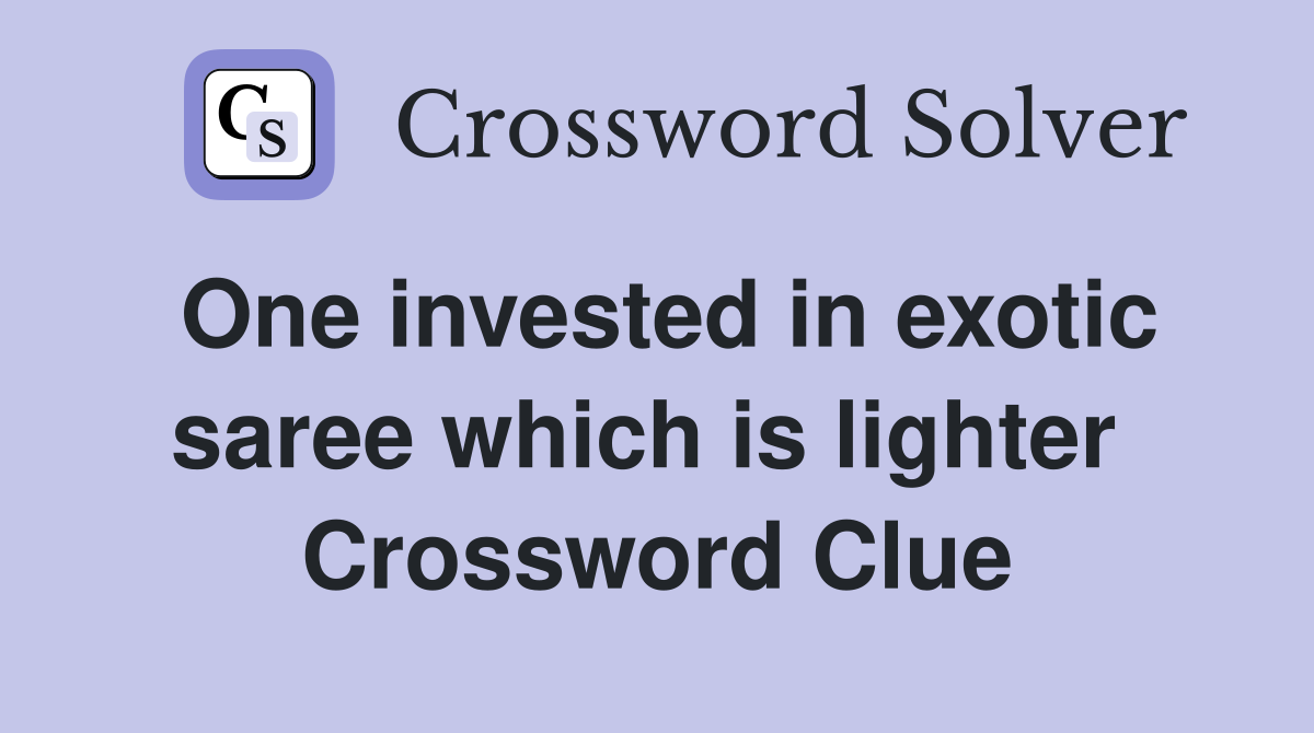 One invested in exotic saree which is lighter  Crossword Clue