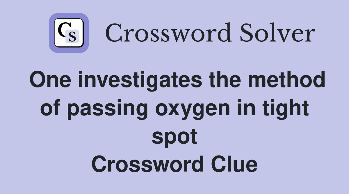 One investigates the method of passing oxygen in tight spot Crossword Clue