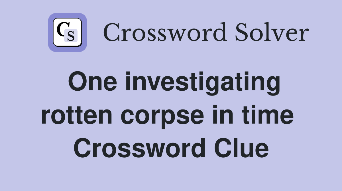 One investigating rotten corpse in time  Crossword Clue