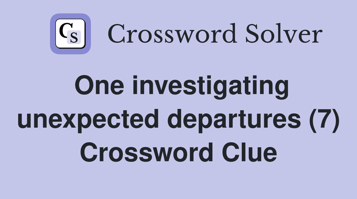 One investigating unexpected departures (7) Crossword Clue