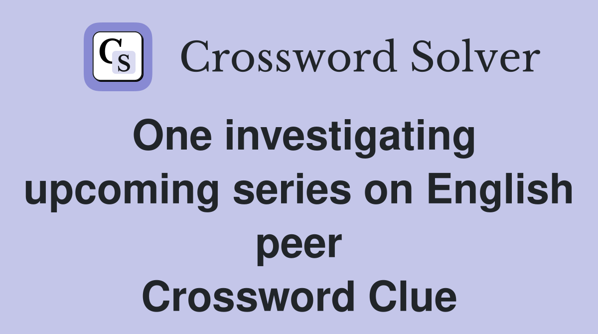 One investigating upcoming series on English peer Crossword Clue
