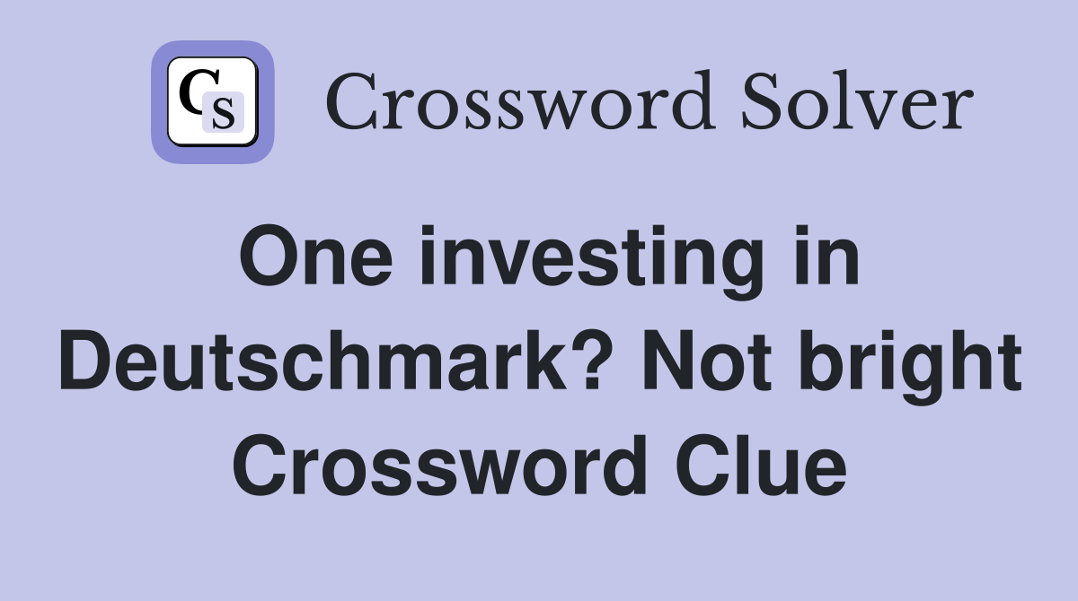 One investing in Deutschmark? Not bright Crossword Clue