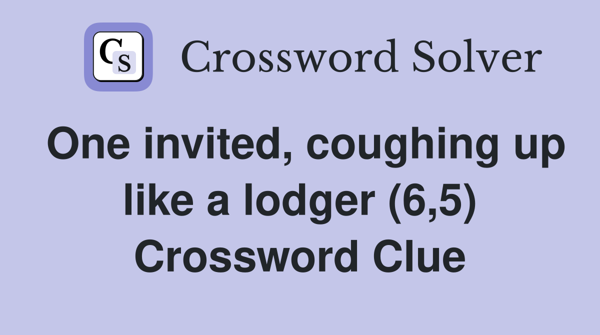 One invited, coughing up like a lodger (6,5) Crossword Clue