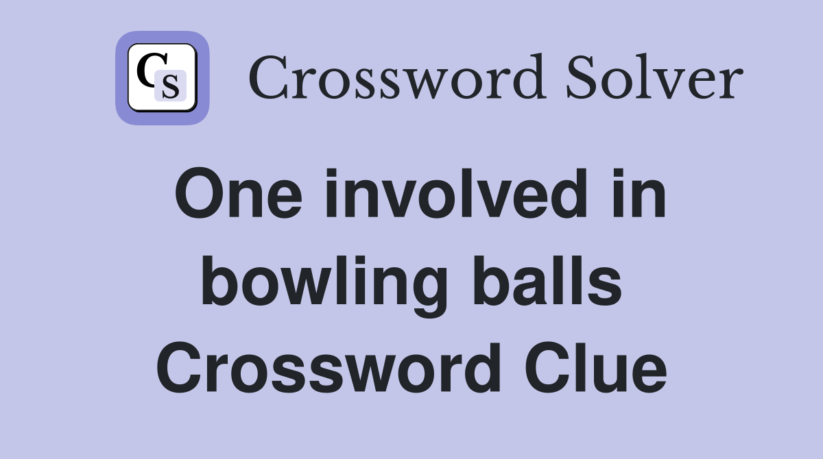 One involved in bowling balls Crossword Clue