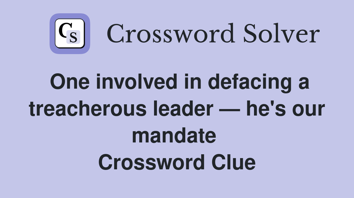 One involved in defacing a treacherous leader — he's our mandate  Crossword Clue