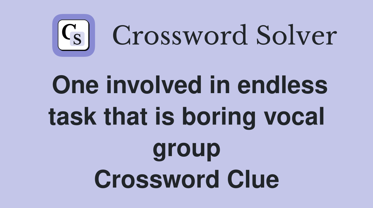 One involved in endless task that is boring vocal group Crossword Clue