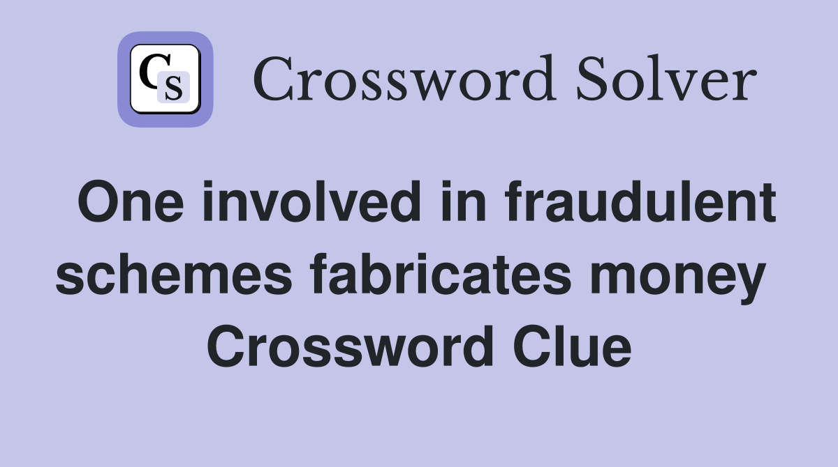 One involved in fraudulent schemes fabricates money  Crossword Clue