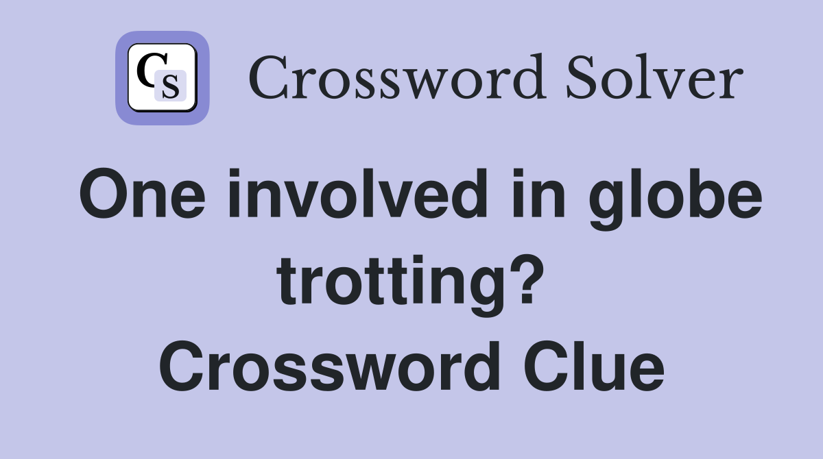 One involved in globe trotting? Crossword Clue