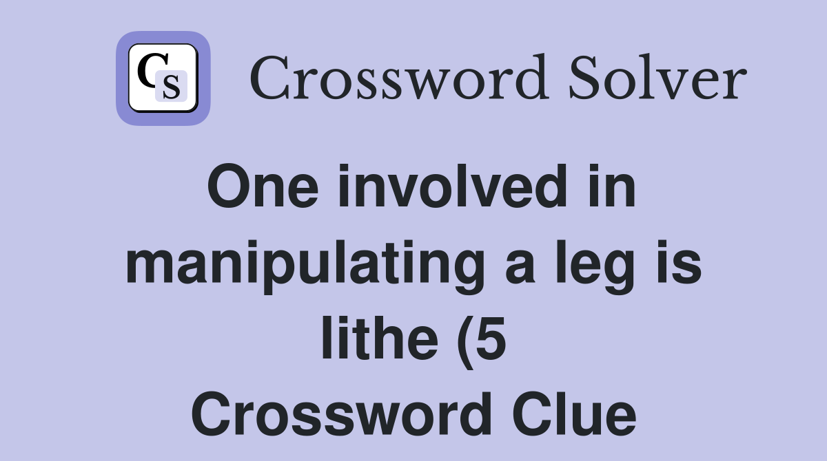 One involved in manipulating a leg is lithe (5) Crossword Clue One involved in manipulating a leg is lithe (5) Crossword Clue