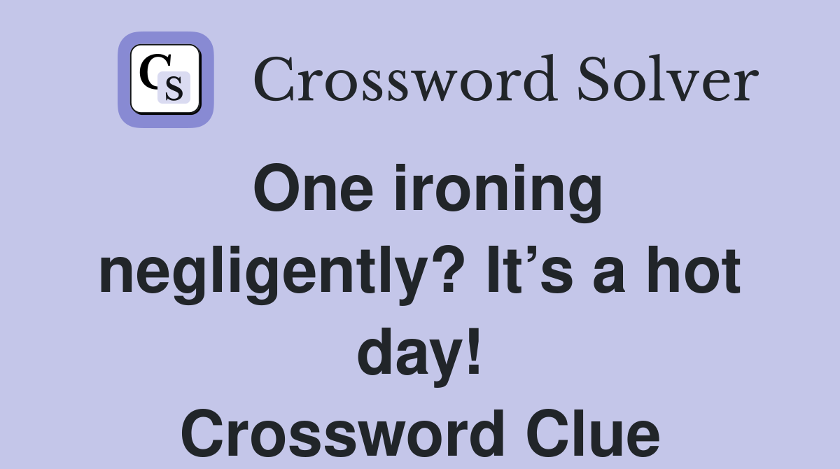 One ironing negligently? It’s a hot day! Crossword Clue