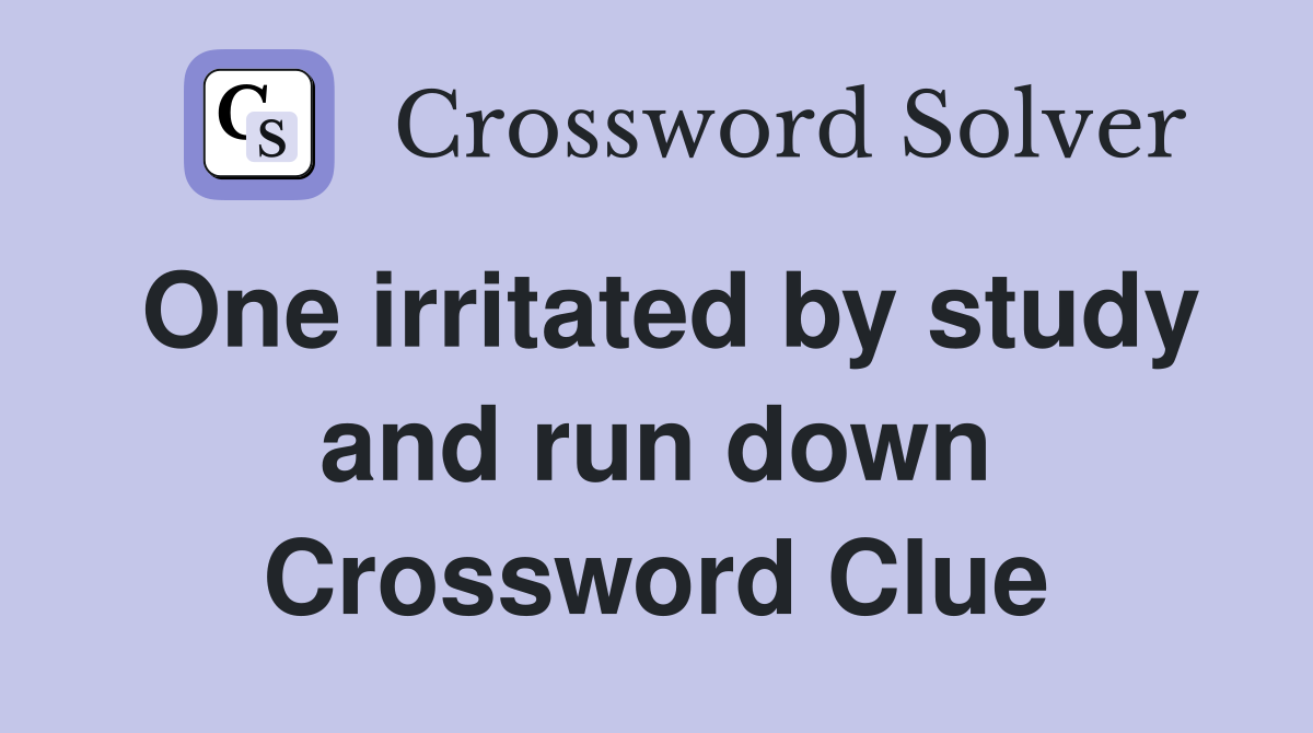 One irritated by study and run down Crossword Clue