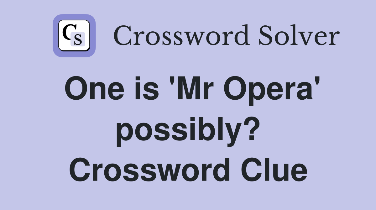 One is 'Mr Opera' possibly? Crossword Clue