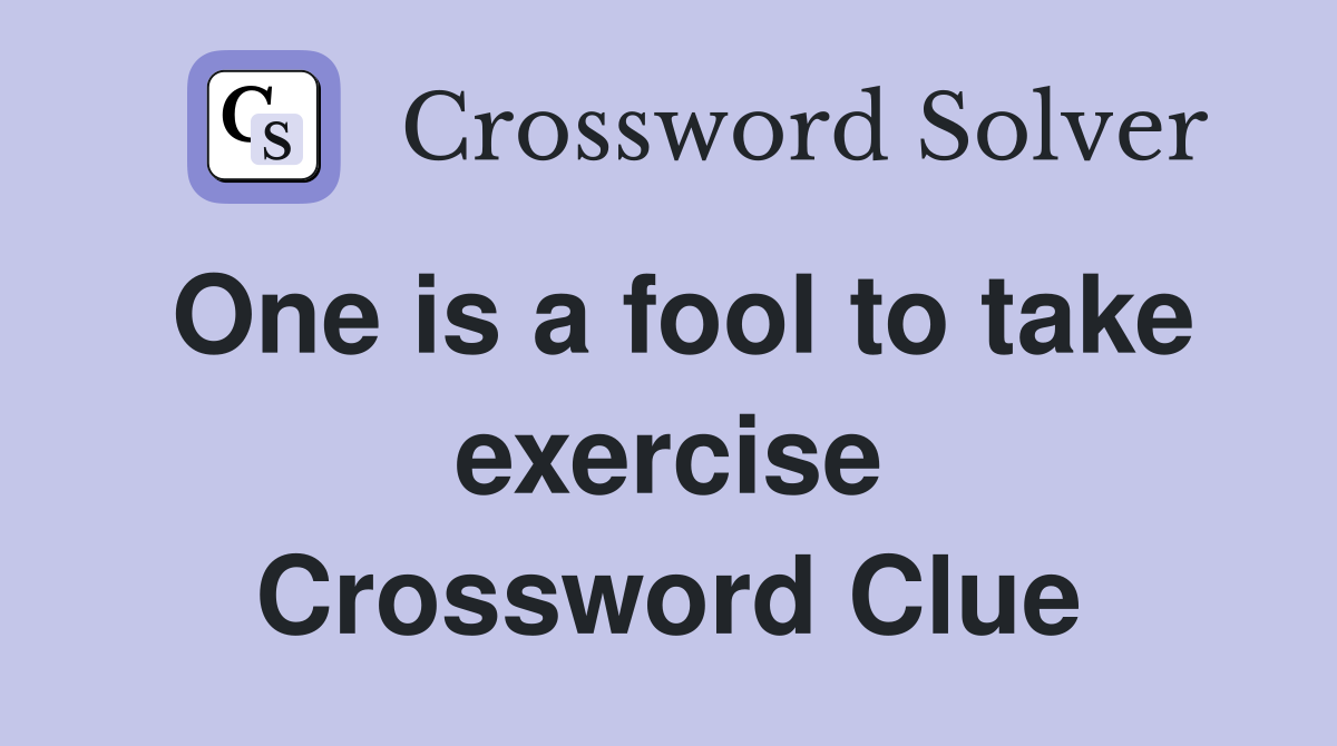 One is a fool to take exercise Crossword Clue