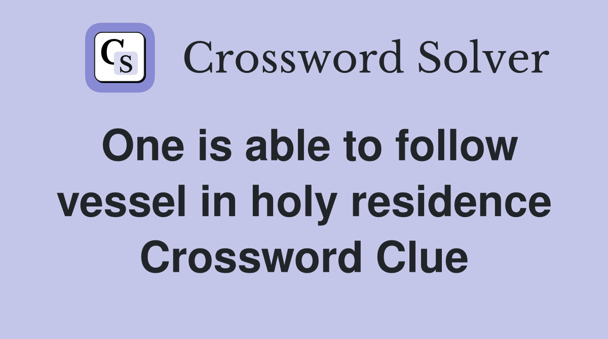 One is able to follow vessel in holy residence Crossword Clue
