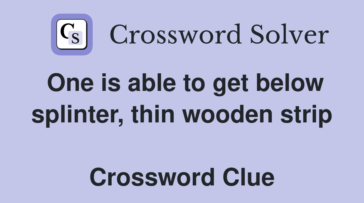 One is able to get below splinter, thin wooden strip  Crossword Clue