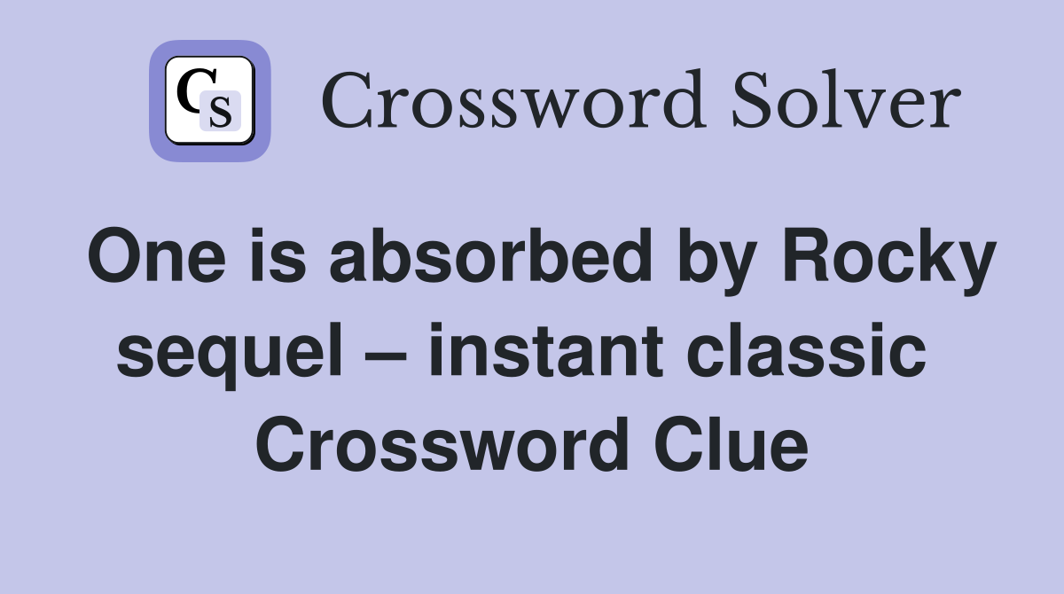 One is absorbed by Rocky sequel – instant classic  Crossword Clue
