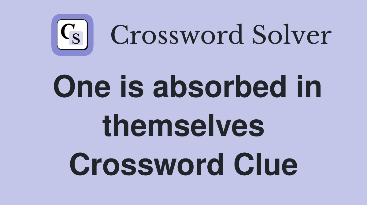 One is absorbed in themselves Crossword Clue