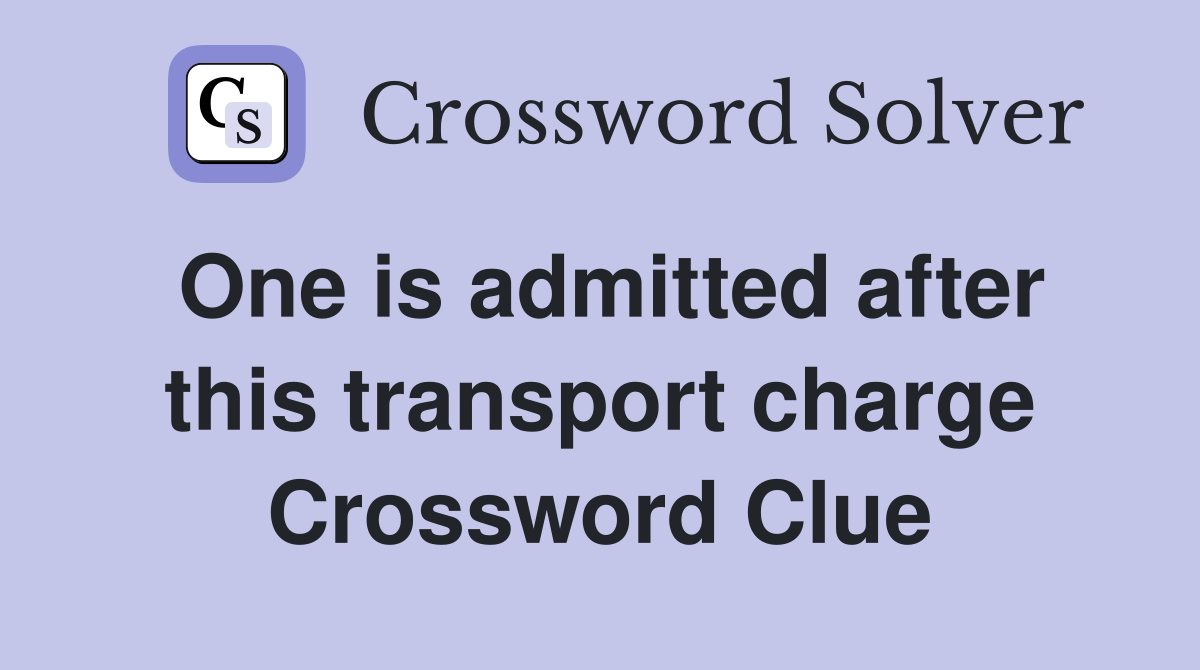 One is admitted after this transport charge Crossword Clue