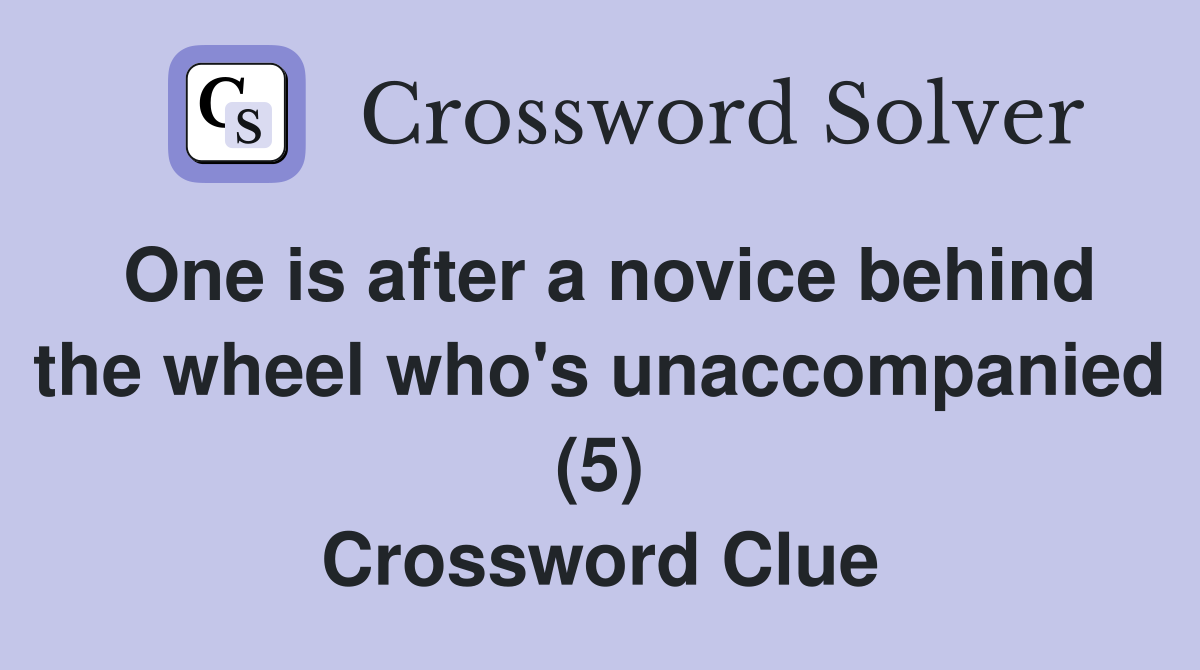 One is after a novice behind the wheel who's unaccompanied (5) Crossword Clue