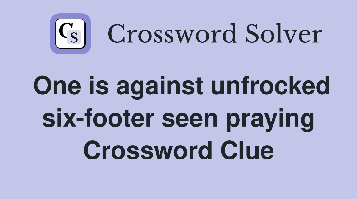 One is against unfrocked six-footer seen praying Crossword Clue