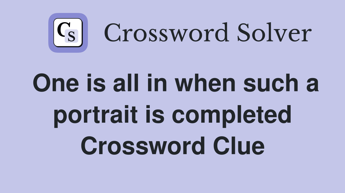 One is all in when such a portrait is completed Crossword Clue